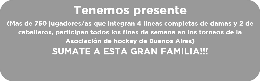 Tenemos presente (Mas de 750 jugadores/as que integran 4 lineas completas de damas y 2 de caballeros, participan todos los fines de semana en los torneos de la Asociación de hockey de Buenos Aires) SUMATE A ESTA GRAN FAMILIA!!!